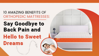 10 Amazing Benefits of Orthopedic Mattresses: Say Goodbye to Back Pain and Hello to Sweet Dreams